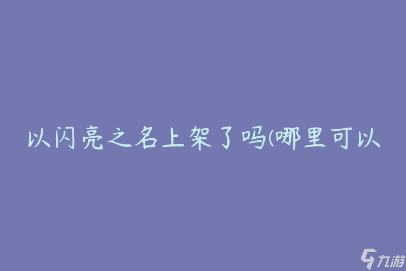 以閃亮之名上架了嗎(哪里可以購(gòu)買閃亮之名)