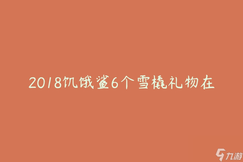 2018饑餓鯊6個(gè)雪橇禮物在哪(如何尋找最適合的禮物)