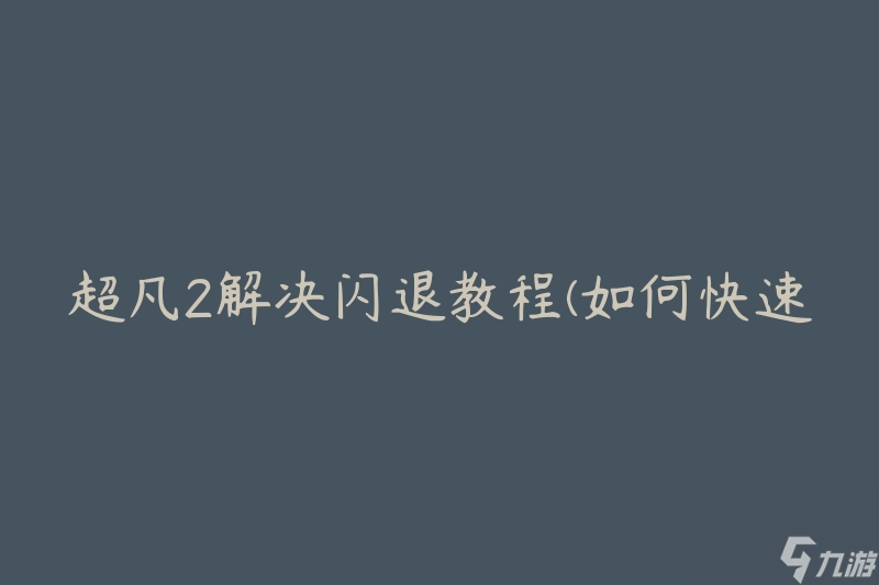 超凡2解決閃退教程(如何快速解決游戲閃退問題)