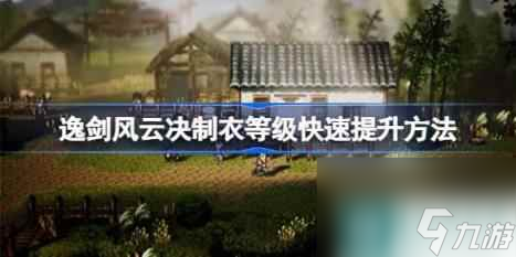 逸剑风云决制衣等级怎么提升 逸剑风云决制衣等级快速提升玩法