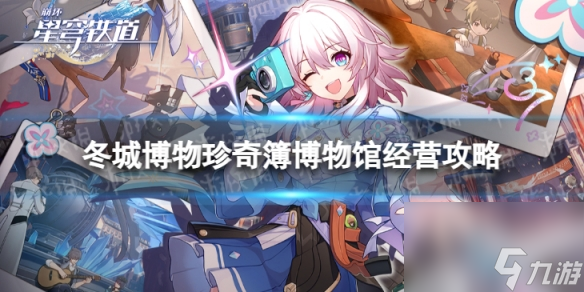 崩坏星穹铁道冬城博物珍奇簿怎么玩冬城博物珍奇簿博物馆经营攻略