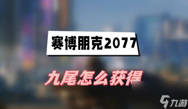 赛博朋克2077往日之影九尾怎么获得-九尾获得方法介绍