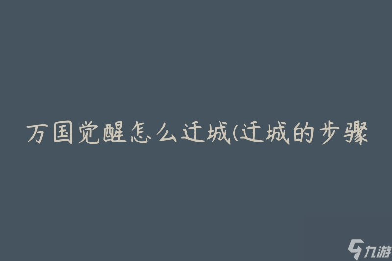 万国觉醒怎么迁城(迁城的步骤和注意事项)