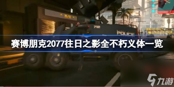 赛博朋克2077往日之影全不朽义体一览-赛博朋克2077往日之影有哪些不朽义体？