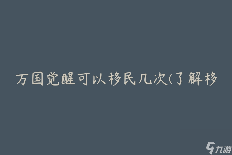 萬(wàn)國(guó)覺(jué)醒可以移民幾次(了解移民次數(shù)限制及相關(guān)規(guī)定)