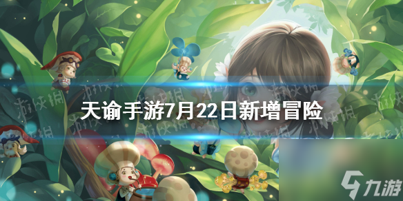<a id='link_pop' class='keyword-tag' href='https://www.9game.cn/tianyu/'>天谕手游</a>7月22日新增冒险汇总7月22日新冒险有什么