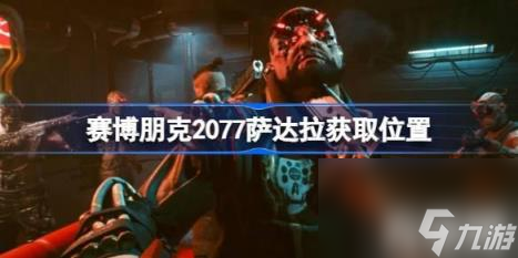 避免和巴迪冲突（赛博朋克2077萨达拉获得位置）