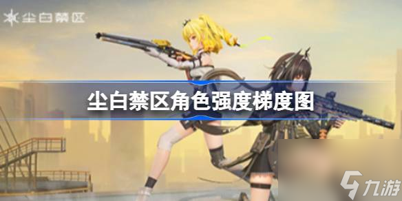 尘白禁区中哪些角色强度高 尘白禁区角色强度梯度图