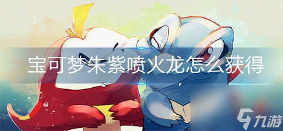 宝可梦朱紫喷火龙怎么获得 宝可梦朱紫喷火龙获得方法