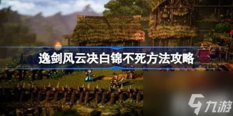 逸剑风云决白锦如何救（逸剑风云决白锦不死玩法方法）