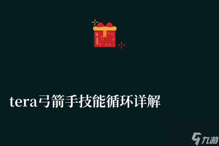 tera弓箭手技能循环详解 基本概念介绍和技能解析 