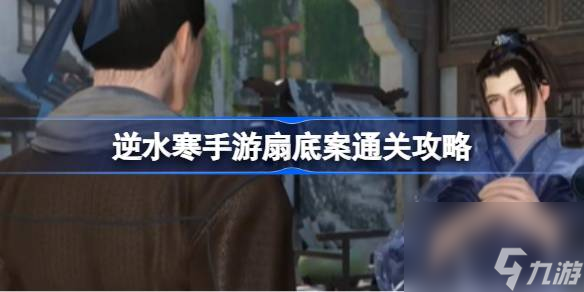 逆水寒手游扇底案玩家该怎么攻略 逆水寒手游扇底案通关攻略