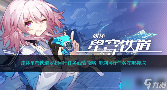 <a id='link_pop' class='keyword-tag' href='https://www.9game.cn/bhxqtd/'>崩坏星穹铁道</a>罗刹同行任务线索攻略-罗刹同行任务在哪接取