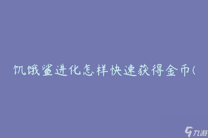 饥饿鲨进化怎样快速获得金币(有哪些有效的方法)