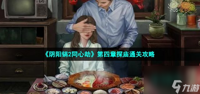 阴阳锅2同心劫第四章怎么过_第四章探庙通关攻略