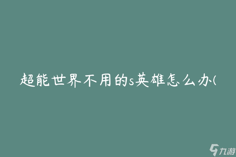 超能世界不用的s英雄怎么办(如何利用他们的特殊能力)