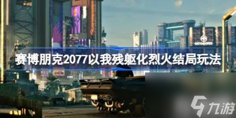 说明（赛博朋克2077以我残躯化烈火结局技巧）