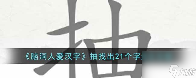 《脑洞人爱汉字》抽找出21个字通关攻略