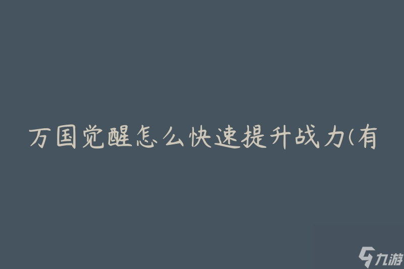 万国觉醒怎么快速提升战力(有哪些有效的战力提升方法)