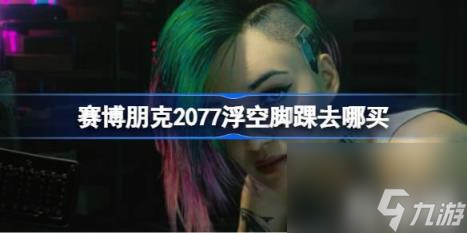 賽博朋克2077浮空腳踝去哪買（浮空腳踝購買位置）