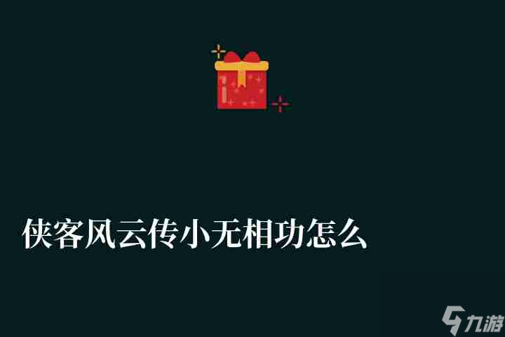 侠客风云传小无相功怎么获得及搭配（反击技巧及伤害分析）