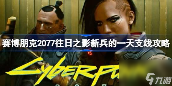 赛博朋克2077往日之影新兵的一天怎么做？赛博朋克2077往日之影新兵的一天支线攻略