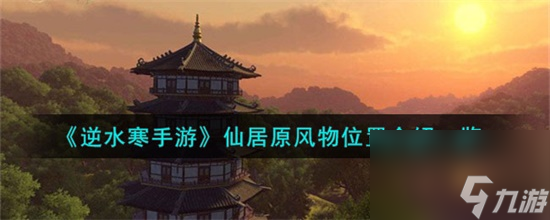 逆水寒手游仙居原风物在哪 逆水寒手游仙居原风物位置介绍攻略