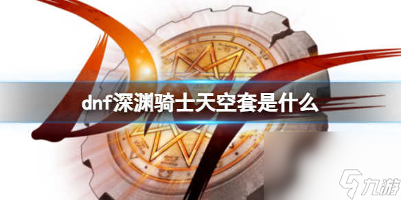 《dnf》深渊骑士天空套介绍