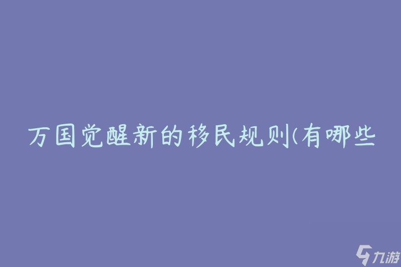 萬國覺醒新的移民規(guī)則(有哪些變化和要注意的事項)