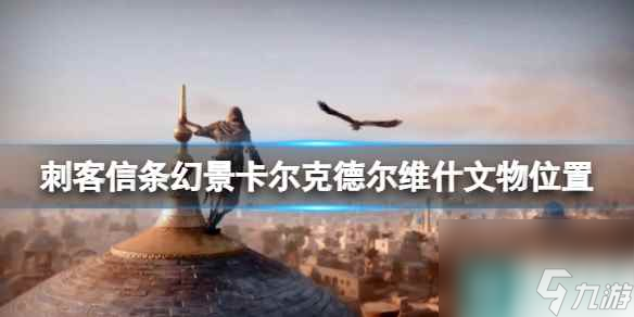 《刺客信条幻景》卡尔克文物在哪？卡尔克德尔维什文物位置