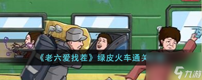 老六愛找茬綠皮火車怎么過-綠皮火車通關(guān)攻略