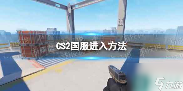 《CS2》怎么进国服？ 国服进入方法