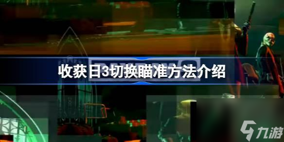 收获日3怎么切换瞄准？收获日3切换瞄准方法介绍