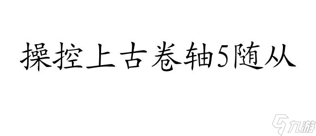 上古卷轴5随从攻略-快速了解如何有效操控随从的技巧与策略