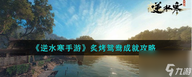 逆水寒手游炙烤鸳鸯成就怎么获取-炙烤鸳鸯成就攻略