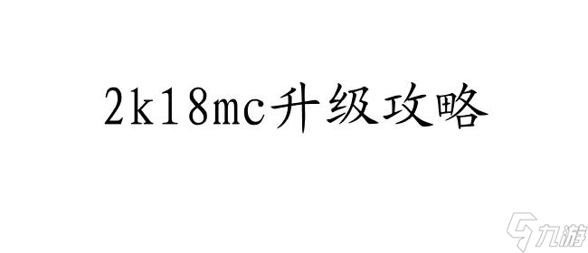 2k18mc怎么升級(jí)攻略 - 最全面的2k18mc升級(jí)攻略指南