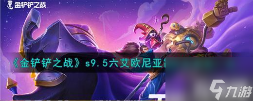 金铲铲之战s9.5六艾欧尼亚霞阵容怎么样 s9.5六艾欧尼亚霞阵容推荐介绍