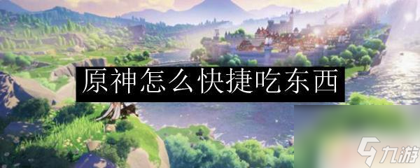原神战斗中怎么吃东西 原神快捷吃东西的方法
