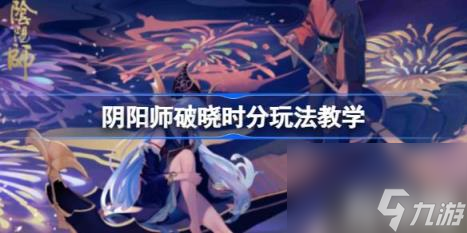 阴阳师破晓时分怎么玩 破晓时分玩法教学 