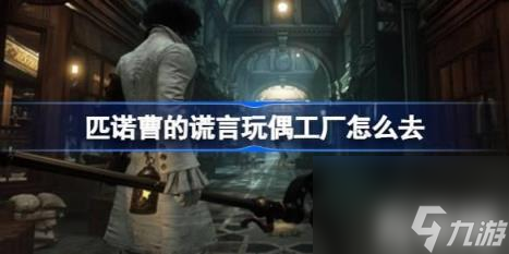 匹诺曹的谎言玩偶工厂如何去（匹诺曹的谎言玩偶工厂到达）