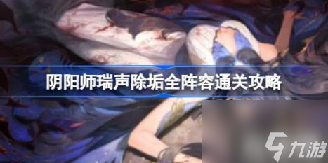 阴阳师瑞声除垢怎么打 瑞声除垢全阵容通关攻略