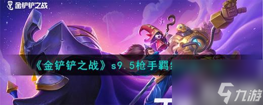 金铲铲之战志在天际枪手羁绊什么效果（s9.5枪手羁绊效果一览）