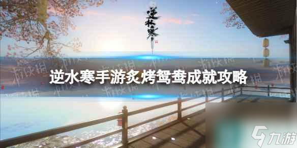 《逆水寒手游》炙烤鸳鸯成就攻略