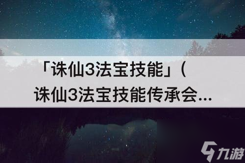 「诛仙3法宝技能」(诛仙3法宝技能传承会失败吗)