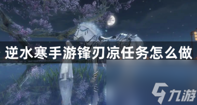 逆水寒手游锋刃凉任务怎么做？逆水寒手游锋刃凉任务攻略