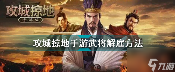 攻城掠地手游怎么解雇武将 攻城掠地手游武将解雇方法