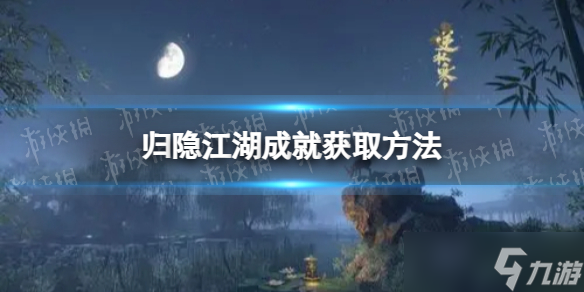 《<a id='link_pop' class='keyword-tag' href='https://www.9game.cn/nishuihan1/'>逆水寒手游</a>》归隐江湖成就获取方法