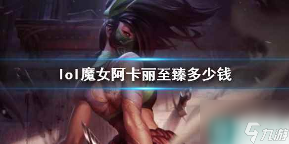 《lol》魔女阿卡丽至臻价格介绍