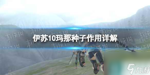 《伊蘇10》瑪那種子有什么用？ 瑪那種子作用詳解
