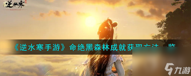 《<a id='link_pop' class='keyword-tag' href='https://www.9game.cn/nishuihan1/'>逆水寒手游</a>》命绝黑森林成就获取方法